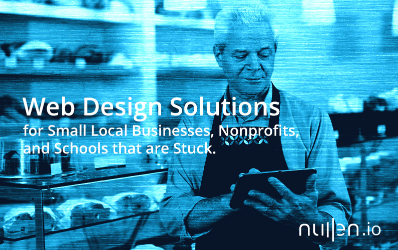 Web Design Solutions for Small Local Businesses, Nonprofits, and Schools that are Stuck.